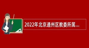 2022年北京通州区教委所属事业单位第一次面向毕业生招聘公告
