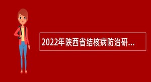 2022年陕西省结核病防治研究所自主招聘事业单位编制内人员公告
