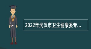 2022年武汉市卫生健康委专项招聘公告