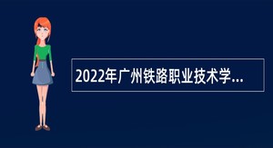 2022年广州铁路职业技术学院第三批招聘公告