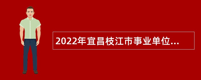 2022年宜昌枝江市事业单位引进紧缺人才公告