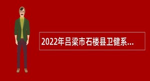 2022年吕梁市石楼县卫健系统招聘医务人员公告（第一号）