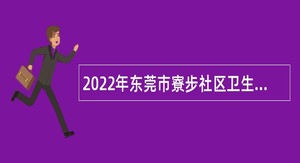 2022年东莞市寮步社区卫生服务中心招聘纳入岗位管理的编制外人员公告