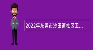 2022年东莞市沙田镇社区卫生服务中心招聘纳入岗位管理的编制外人员公告