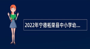 2022年宁德柘荣县中小学幼儿园新任教师招聘公告