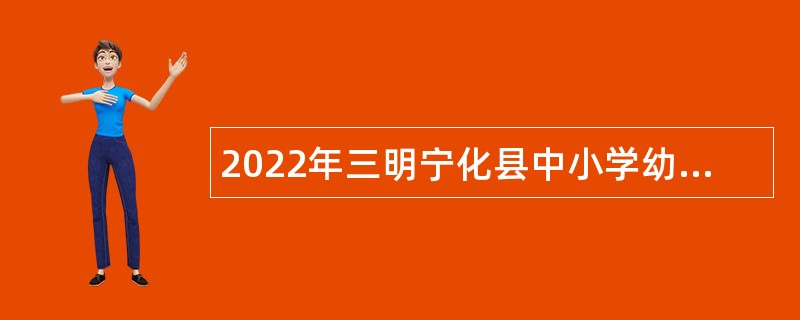 2022年三明宁化县中小学幼儿园新任教师招聘公告