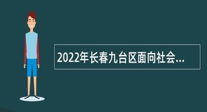 2022年长春九台区面向社会招聘工作人员公告