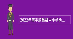 2022年南平顺昌县中小学幼儿园教师招聘公告