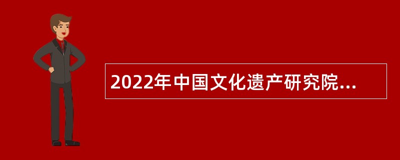 2022年中国文化遗产研究院招聘编制内人员公告