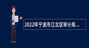2022年宁波市江北区审计局、宁波市江北区国有资产监管中心招聘审计人员公告
