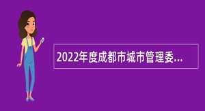 2022年度成都市城市管理委员会所属7家事业单位招聘工作人员公告