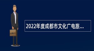 2022年度成都市文化广电旅游局所属3家事业单位招聘艺术专业工作人员公告