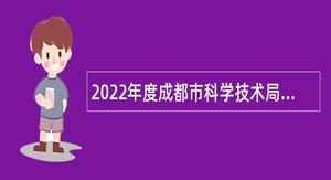 2022年度成都市科学技术局所属5家事业单位招聘工作人员公告