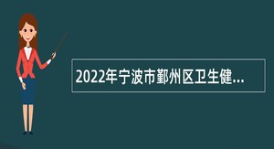 2022年宁波市鄞州区卫生健康局下属事业单位招聘高层次人才公告