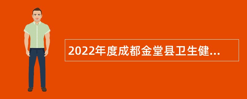 2022年度成都金堂县卫生健康局所属9家事业单位招聘工作人员公告