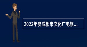 2022年度成都市文化广电旅游局所属13家事业单位招聘工作人员公告