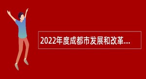 2022年度成都市发展和改革委员会所属1家事业单位招聘工作人员公告
