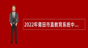 2022年莆田市直教育系统中小学校招聘新任教师公告