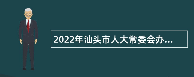 2022年汕头市人大常委会办公室招聘机关聘用人员公告