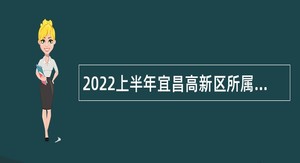 2022上半年宜昌高新区所属单位招聘劳务派遣制人员公告