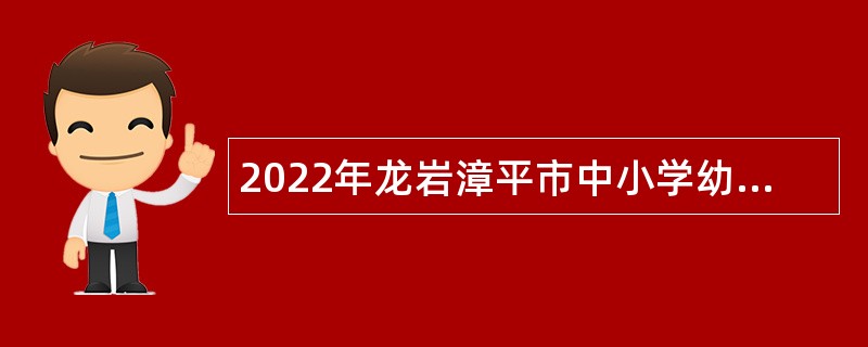 2022年龙岩漳平市中小学幼儿园新任教师招聘公告