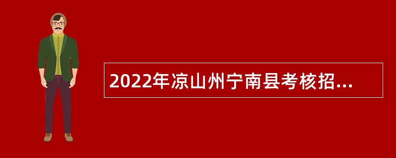 2022年凉山州宁南县考核招聘事业单位工作人员公告