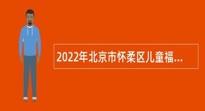 2022年北京市怀柔区儿童福利院专业护理员招聘公告
