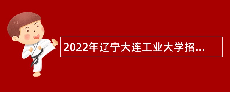 2022年辽宁大连工业大学招聘公告