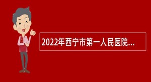 2022年西宁市第一人民医院招聘编外工作人员公告