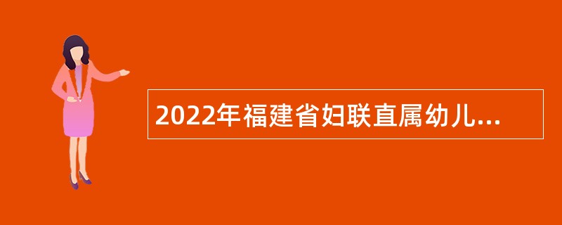 2022年福建省妇联直属幼儿园新任教师招聘公告