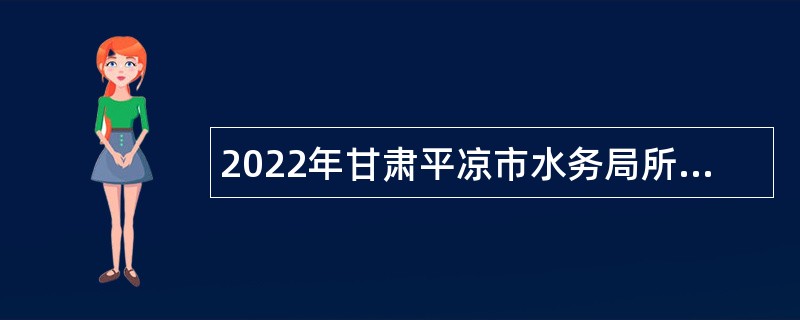 2022年甘肃平凉市水务局所属事业单位急需紧缺人才引进公告