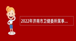 2022年济南市卫健委所属事业单位招聘人员（控制总量）简章