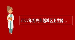 2022年绍兴市越城区卫生健康行政执法队编外人员招聘公告