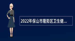 2022年保山市隆阳区卫生健康局招聘紧缺专业技术人员公告
