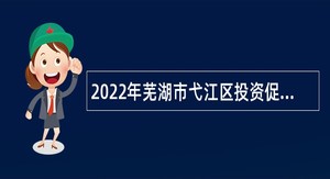 2022年芜湖市弋江区投资促进中心编外聘用人员招聘公告