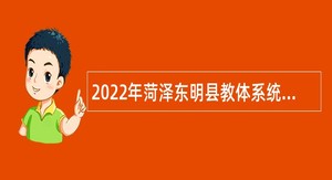 2022年菏泽东明县教体系统引进高层次急需紧缺人才公告