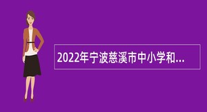 2022年宁波慈溪市中小学和幼儿园教师招聘公告
