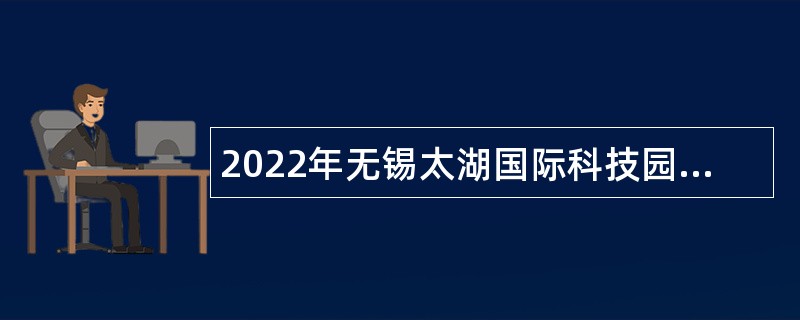 2022年无锡太湖国际科技园管理办公室招聘公告