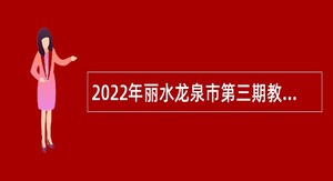 2022年丽水龙泉市第三期教育系统事业单位紧缺急需人才引进公告