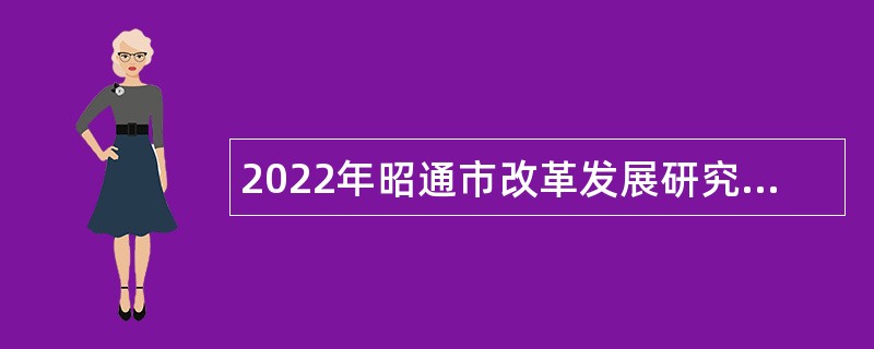 2022年昭通市改革发展研究中心招聘优秀紧缺专业技术人才公告