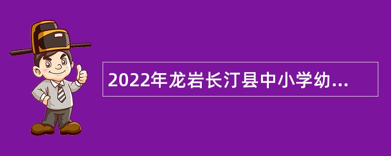 2022年龙岩长汀县中小学幼儿园新任教师招聘公告