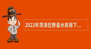 2022年菏泽巨野县水务局下属企业招聘公告