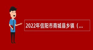 2022年信阳市商城县乡镇（街道办事处）所属事业单位招聘考试公告（50名）