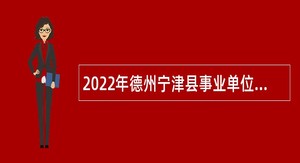 2022年德州宁津县事业单位优秀青年人才引进公告