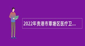 2022年贵港市覃塘区医疗卫生单位招聘急需紧缺（高层次）人才公告