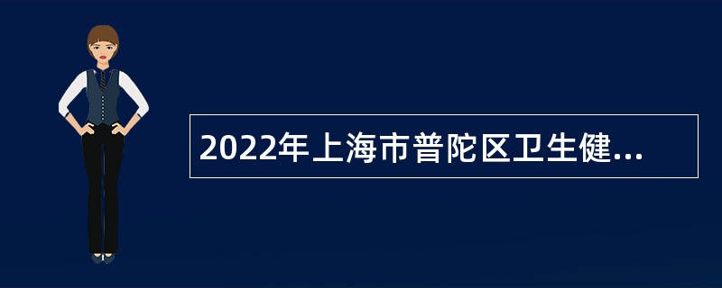 2022年上海市普陀区卫生健康系统下属事业单位招聘卫生人员公告