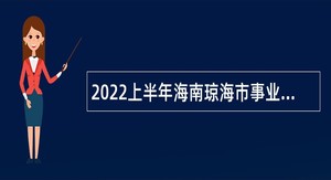2022上半年海南琼海市事业单位招聘考试公告（78人）