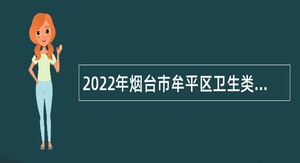 2022年烟台市牟平区卫生类事业单位招聘工作人员公告