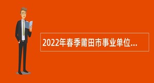 2022年春季莆田市事业单位招聘考试公告（762人）