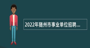 2022年随州市事业单位招聘考试公告（590人）